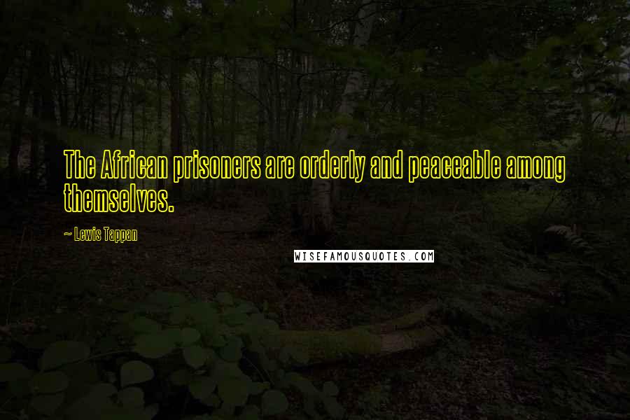 Lewis Tappan Quotes: The African prisoners are orderly and peaceable among themselves.