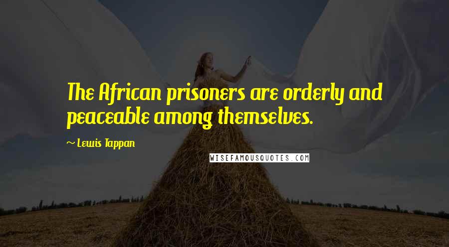 Lewis Tappan Quotes: The African prisoners are orderly and peaceable among themselves.