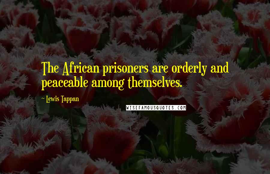 Lewis Tappan Quotes: The African prisoners are orderly and peaceable among themselves.