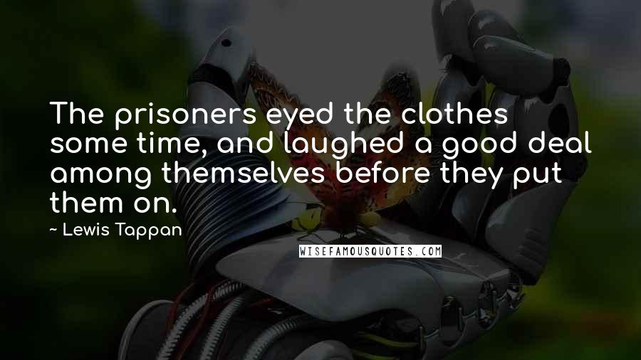 Lewis Tappan Quotes: The prisoners eyed the clothes some time, and laughed a good deal among themselves before they put them on.