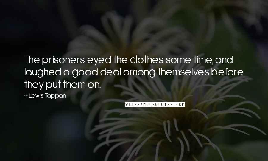 Lewis Tappan Quotes: The prisoners eyed the clothes some time, and laughed a good deal among themselves before they put them on.