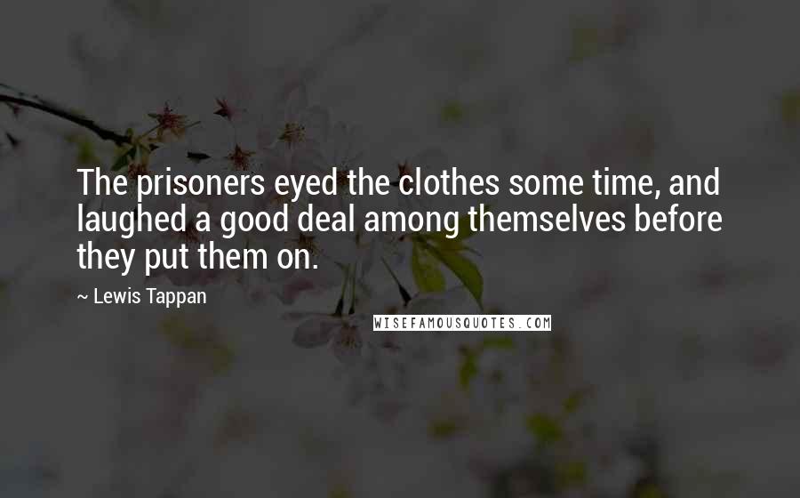 Lewis Tappan Quotes: The prisoners eyed the clothes some time, and laughed a good deal among themselves before they put them on.
