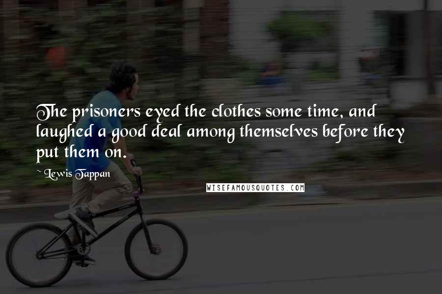 Lewis Tappan Quotes: The prisoners eyed the clothes some time, and laughed a good deal among themselves before they put them on.