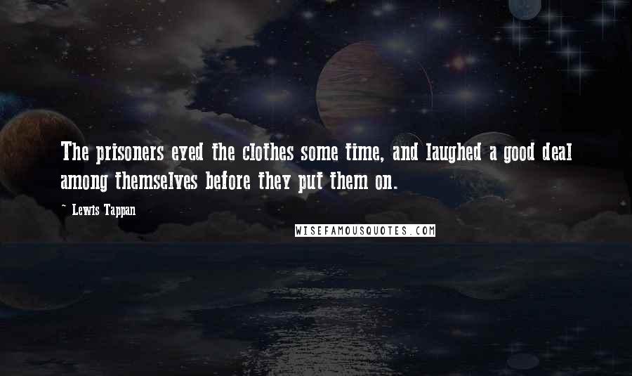 Lewis Tappan Quotes: The prisoners eyed the clothes some time, and laughed a good deal among themselves before they put them on.