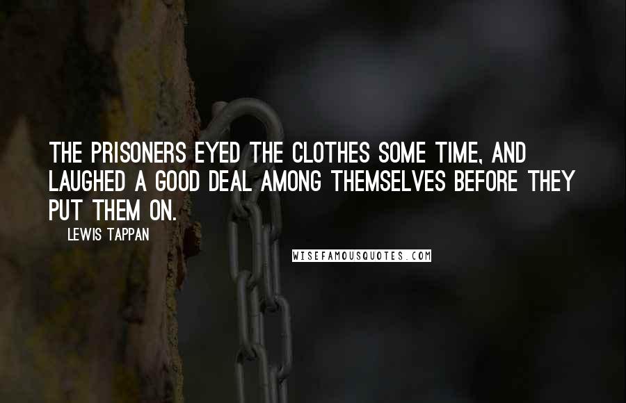 Lewis Tappan Quotes: The prisoners eyed the clothes some time, and laughed a good deal among themselves before they put them on.