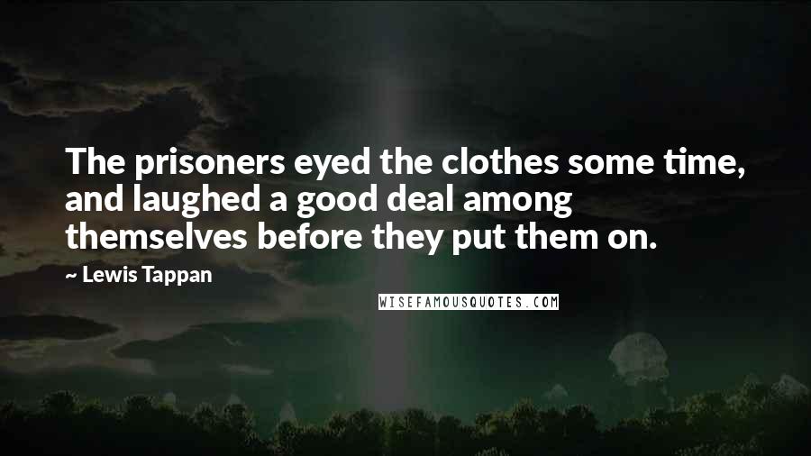 Lewis Tappan Quotes: The prisoners eyed the clothes some time, and laughed a good deal among themselves before they put them on.