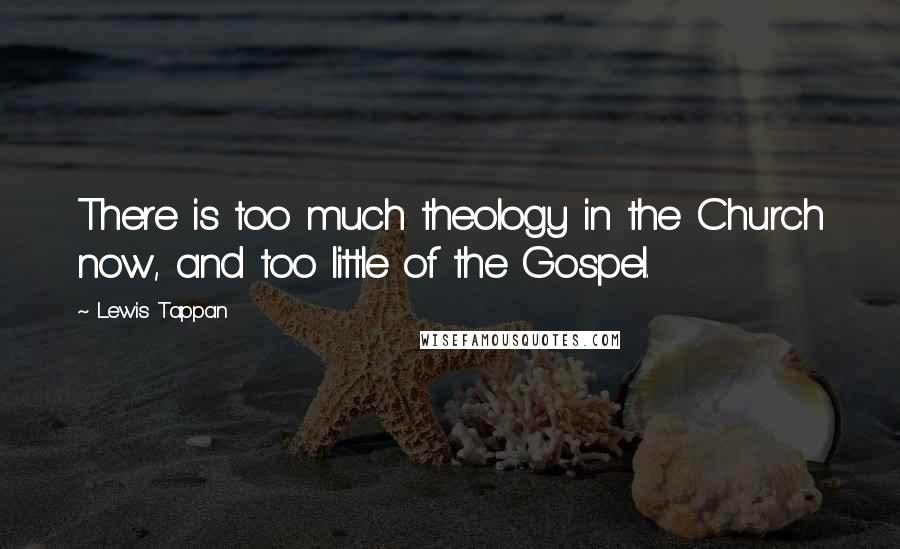 Lewis Tappan Quotes: There is too much theology in the Church now, and too little of the Gospel.