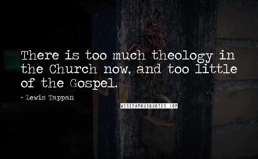 Lewis Tappan Quotes: There is too much theology in the Church now, and too little of the Gospel.