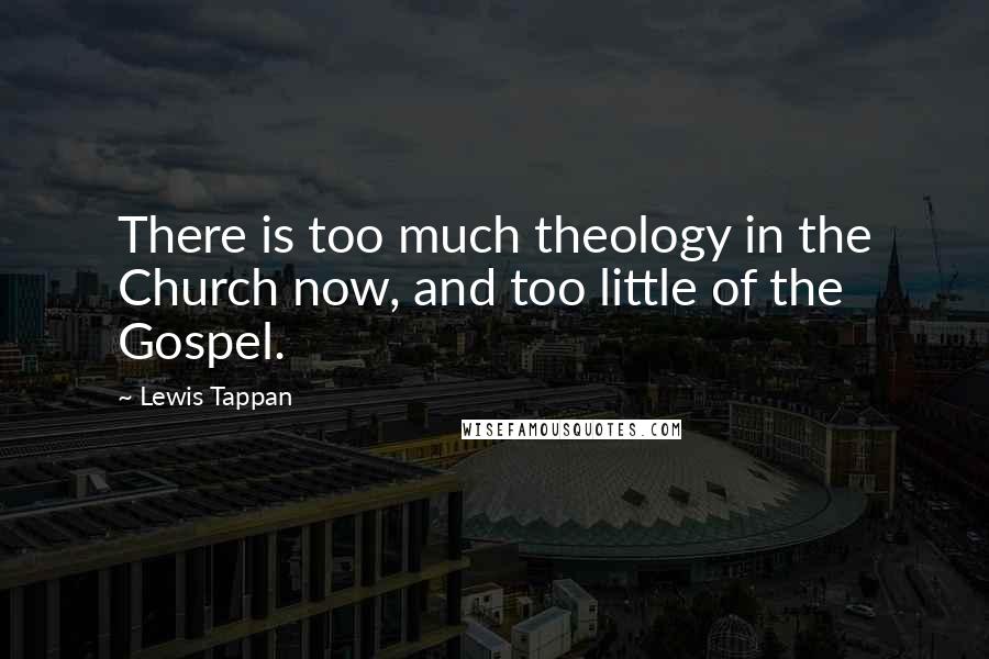 Lewis Tappan Quotes: There is too much theology in the Church now, and too little of the Gospel.