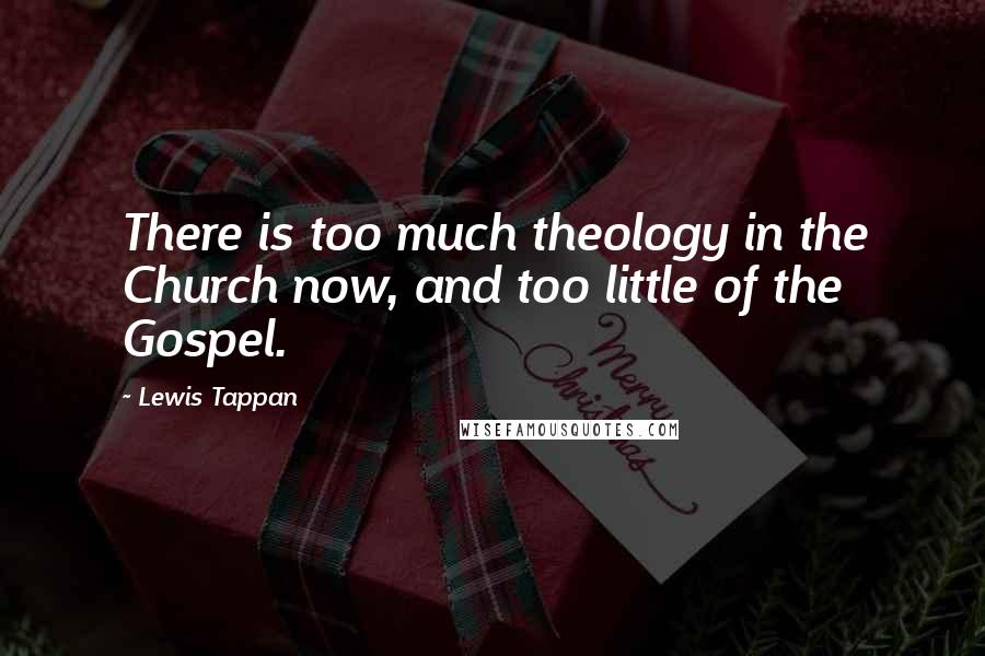 Lewis Tappan Quotes: There is too much theology in the Church now, and too little of the Gospel.