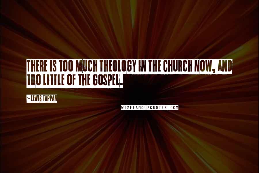 Lewis Tappan Quotes: There is too much theology in the Church now, and too little of the Gospel.