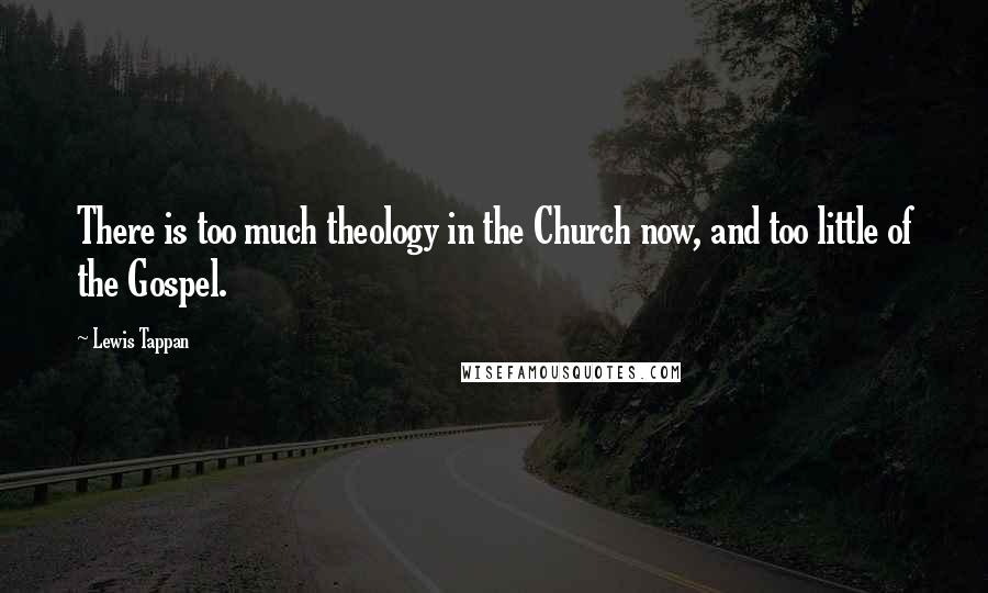 Lewis Tappan Quotes: There is too much theology in the Church now, and too little of the Gospel.