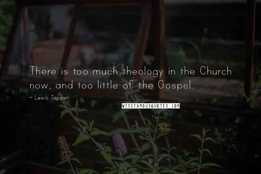 Lewis Tappan Quotes: There is too much theology in the Church now, and too little of the Gospel.