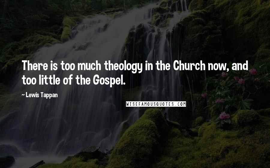 Lewis Tappan Quotes: There is too much theology in the Church now, and too little of the Gospel.