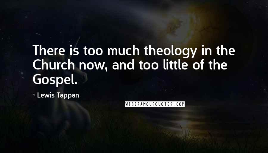 Lewis Tappan Quotes: There is too much theology in the Church now, and too little of the Gospel.