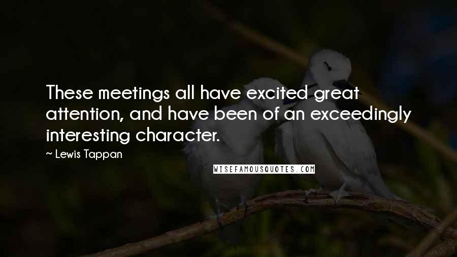 Lewis Tappan Quotes: These meetings all have excited great attention, and have been of an exceedingly interesting character.