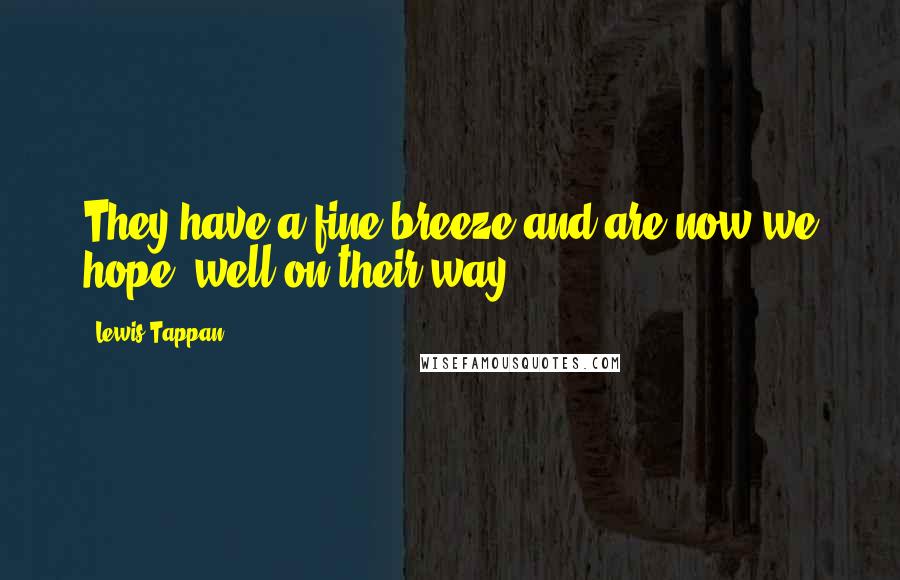 Lewis Tappan Quotes: They have a fine breeze and are now we hope, well on their way.