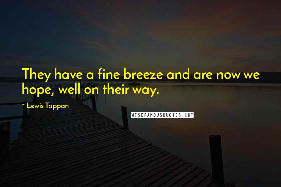 Lewis Tappan Quotes: They have a fine breeze and are now we hope, well on their way.