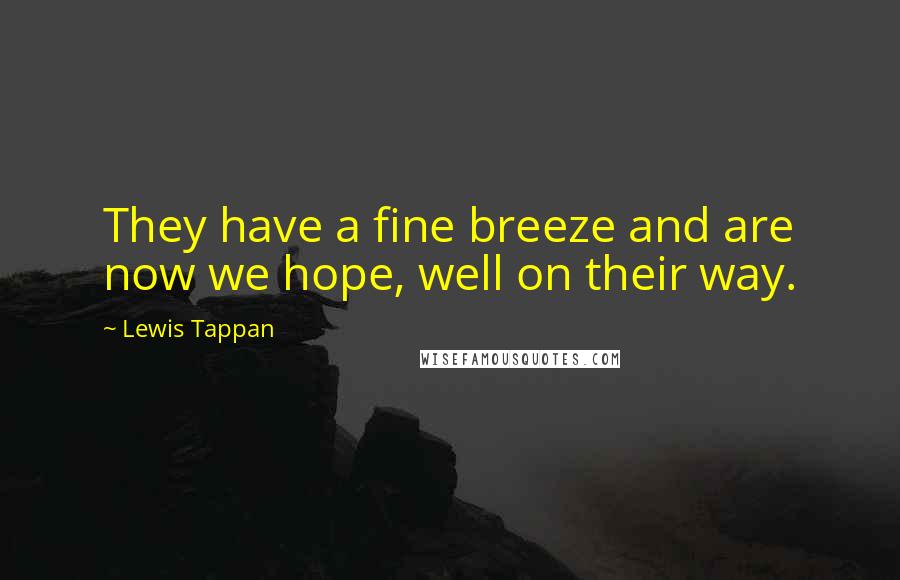 Lewis Tappan Quotes: They have a fine breeze and are now we hope, well on their way.
