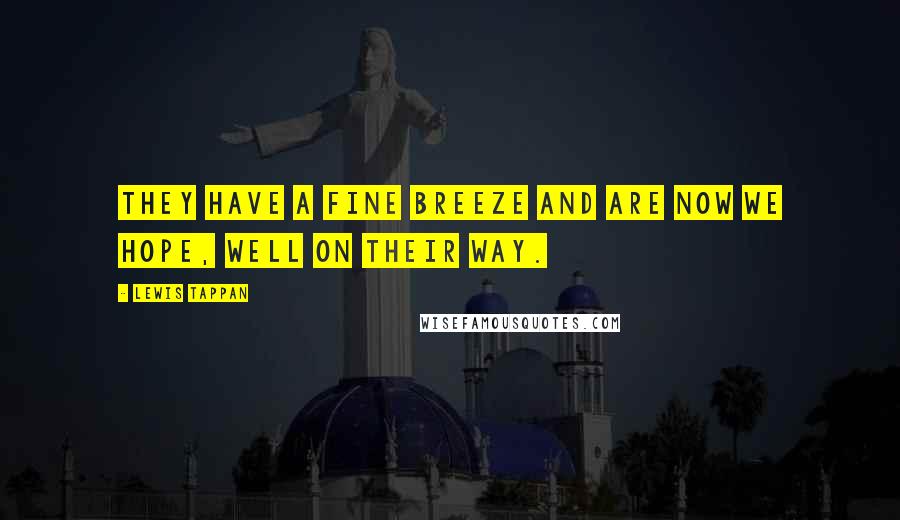 Lewis Tappan Quotes: They have a fine breeze and are now we hope, well on their way.