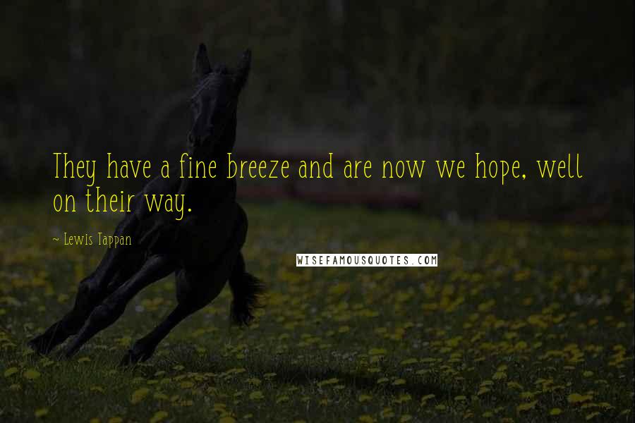 Lewis Tappan Quotes: They have a fine breeze and are now we hope, well on their way.