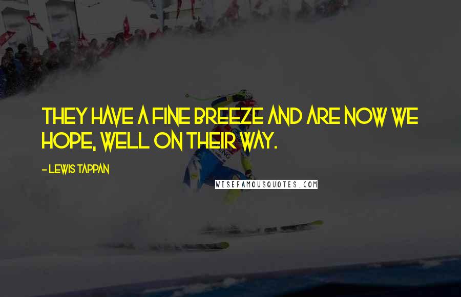 Lewis Tappan Quotes: They have a fine breeze and are now we hope, well on their way.