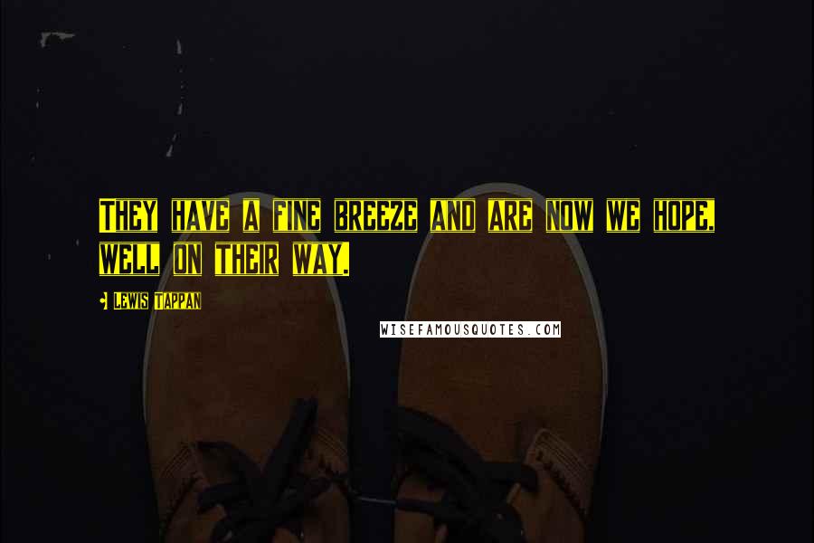 Lewis Tappan Quotes: They have a fine breeze and are now we hope, well on their way.