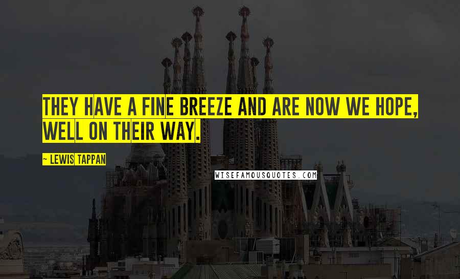 Lewis Tappan Quotes: They have a fine breeze and are now we hope, well on their way.