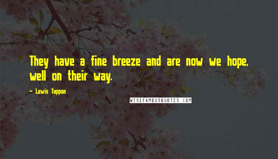 Lewis Tappan Quotes: They have a fine breeze and are now we hope, well on their way.