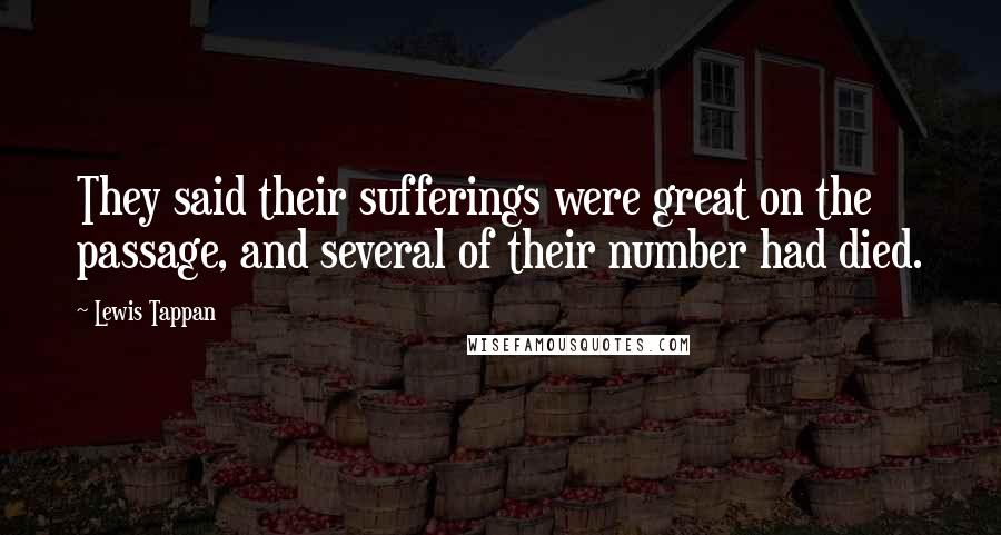 Lewis Tappan Quotes: They said their sufferings were great on the passage, and several of their number had died.