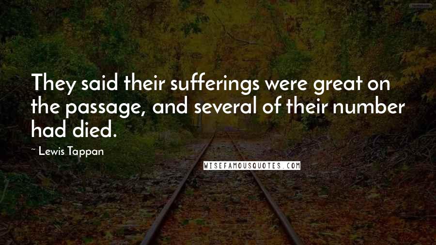Lewis Tappan Quotes: They said their sufferings were great on the passage, and several of their number had died.