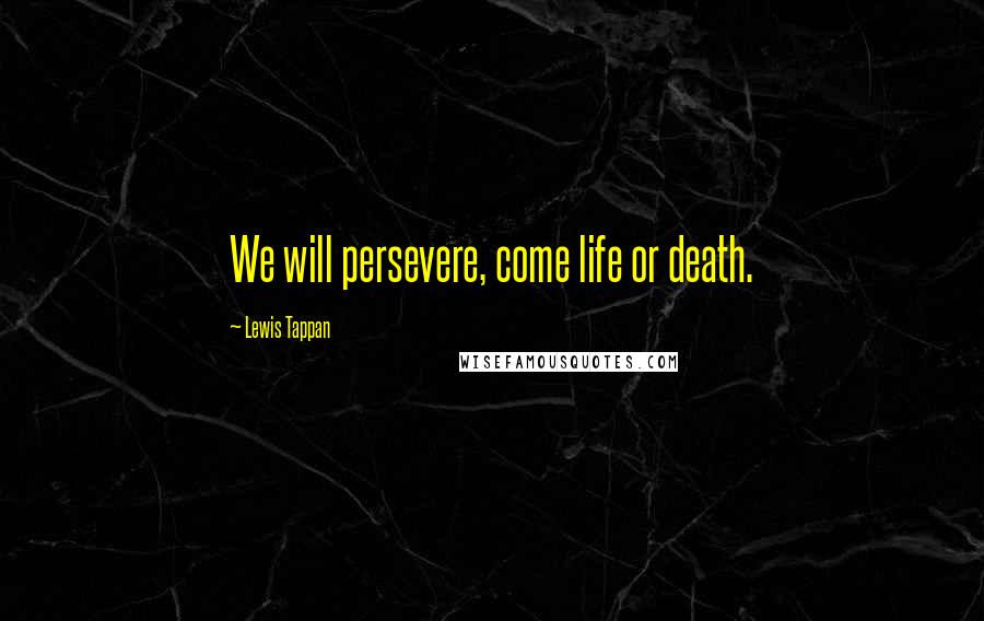 Lewis Tappan Quotes: We will persevere, come life or death.