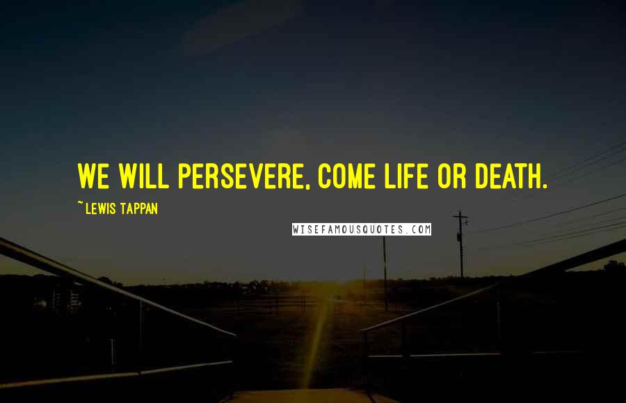 Lewis Tappan Quotes: We will persevere, come life or death.