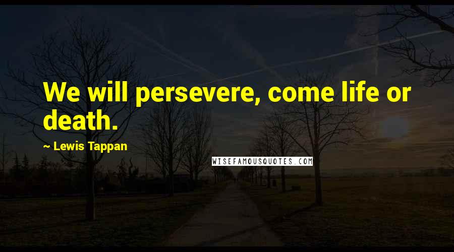 Lewis Tappan Quotes: We will persevere, come life or death.