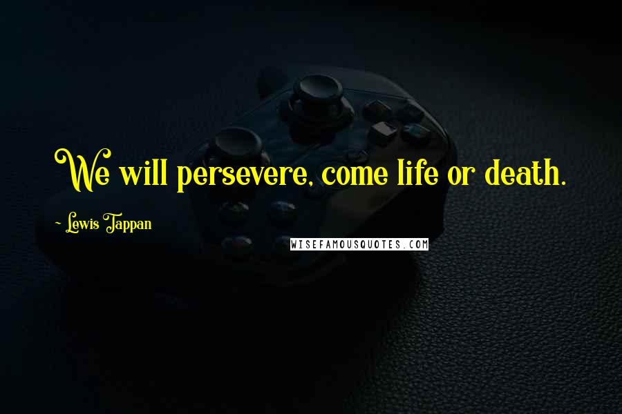 Lewis Tappan Quotes: We will persevere, come life or death.