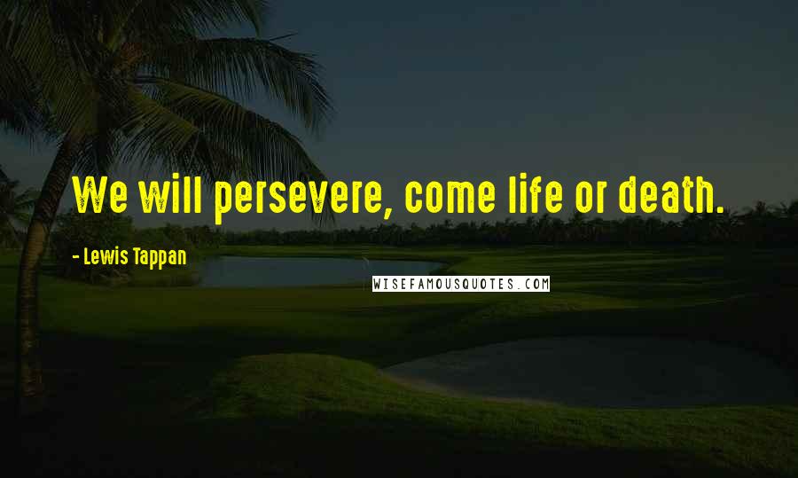 Lewis Tappan Quotes: We will persevere, come life or death.