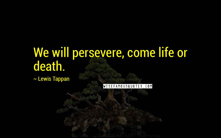 Lewis Tappan Quotes: We will persevere, come life or death.