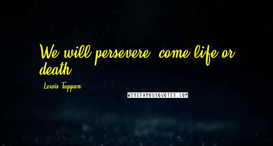 Lewis Tappan Quotes: We will persevere, come life or death.