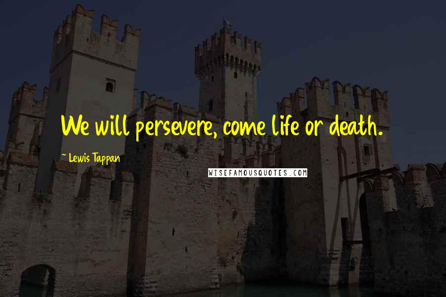 Lewis Tappan Quotes: We will persevere, come life or death.