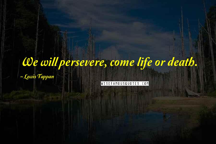 Lewis Tappan Quotes: We will persevere, come life or death.