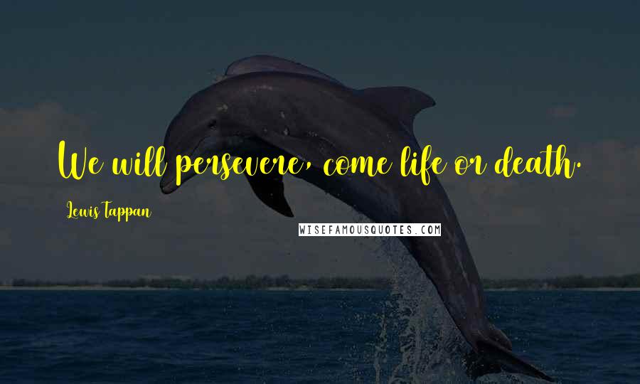 Lewis Tappan Quotes: We will persevere, come life or death.