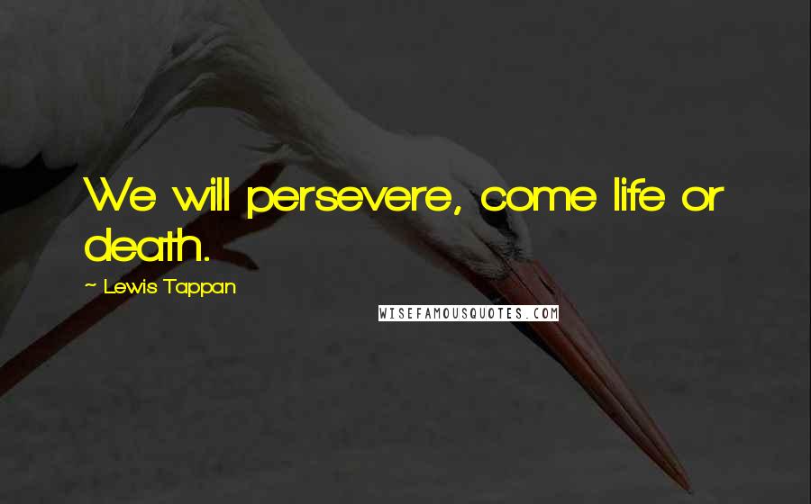 Lewis Tappan Quotes: We will persevere, come life or death.