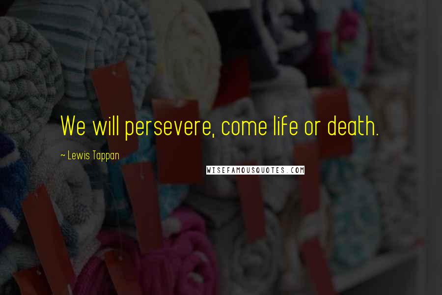 Lewis Tappan Quotes: We will persevere, come life or death.