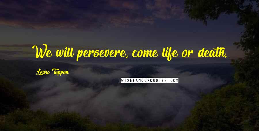 Lewis Tappan Quotes: We will persevere, come life or death.