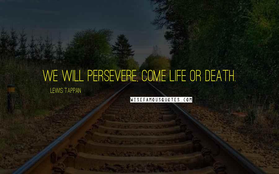 Lewis Tappan Quotes: We will persevere, come life or death.