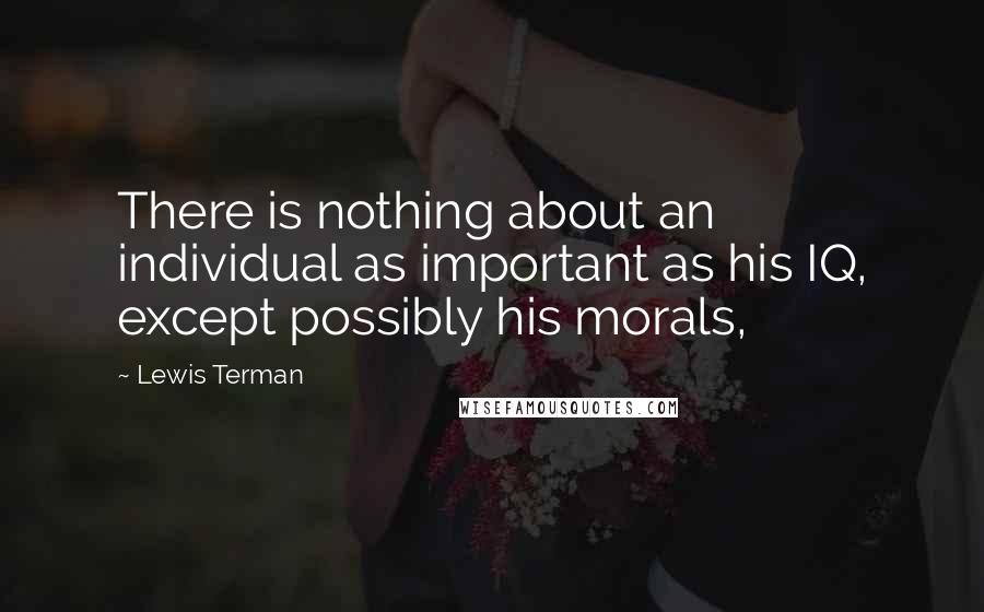 Lewis Terman Quotes: There is nothing about an individual as important as his IQ, except possibly his morals,