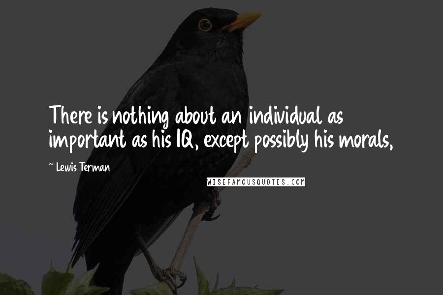 Lewis Terman Quotes: There is nothing about an individual as important as his IQ, except possibly his morals,