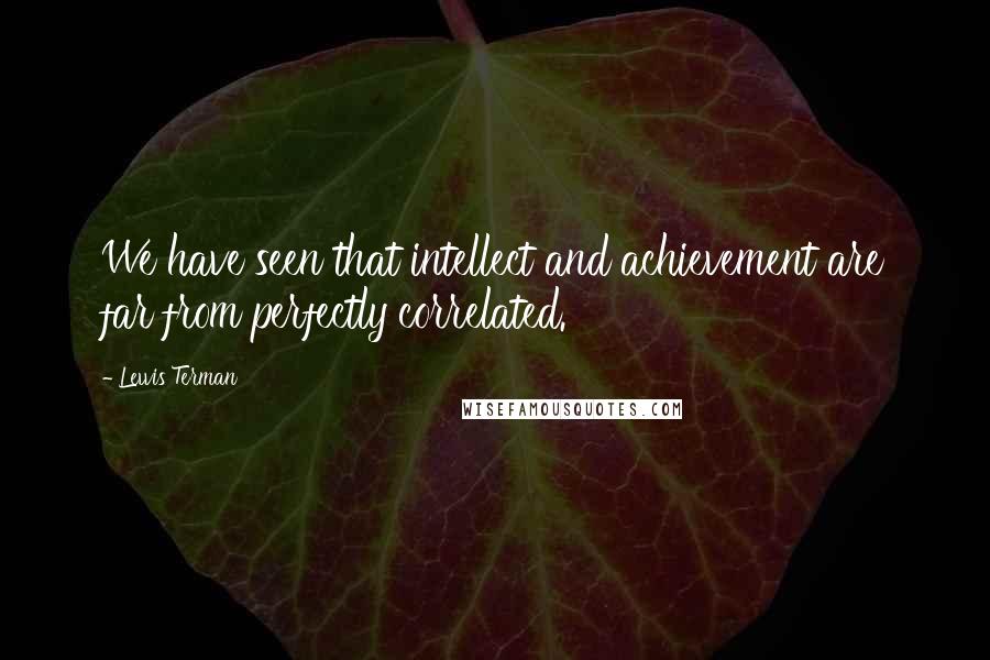 Lewis Terman Quotes: We have seen that intellect and achievement are far from perfectly correlated.