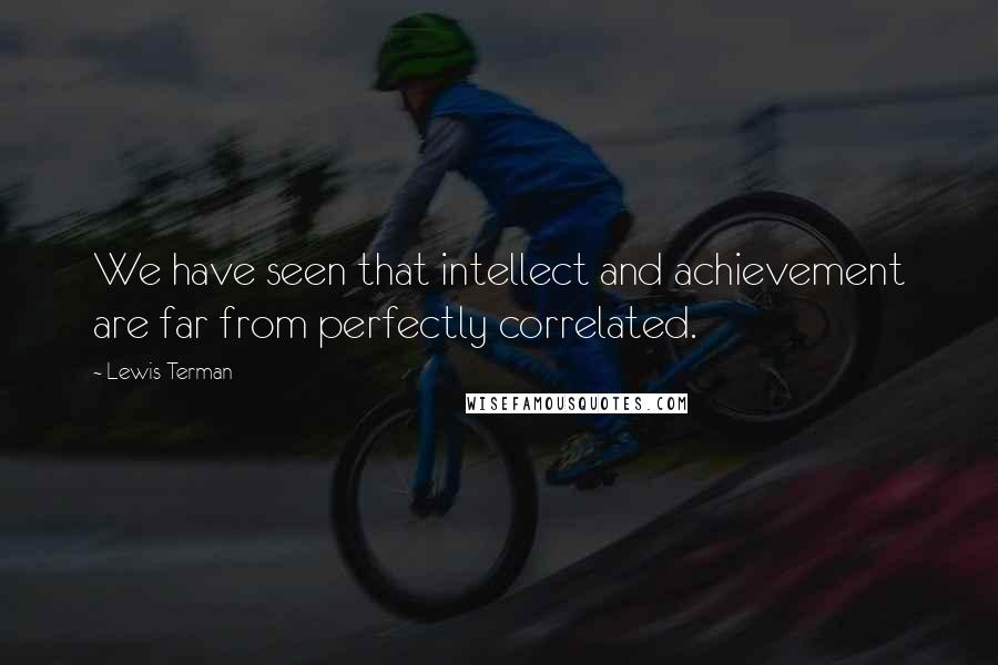 Lewis Terman Quotes: We have seen that intellect and achievement are far from perfectly correlated.