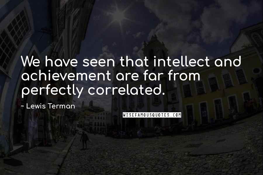 Lewis Terman Quotes: We have seen that intellect and achievement are far from perfectly correlated.